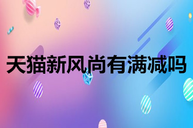 天貓新風(fēng)尚有滿減嗎